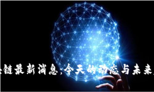 栖霞区块链最新消息:今天的动态与未来趋势解析