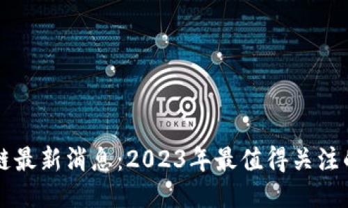 马小峰区块链最新消息：2023年最值得关注的动态与趋势