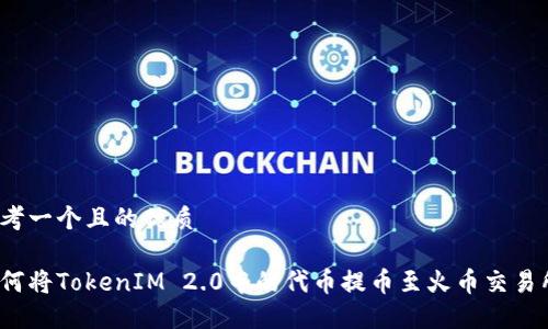 思考一个且的优质
如何将TokenIM 2.0中的代币提币至火币交易所?