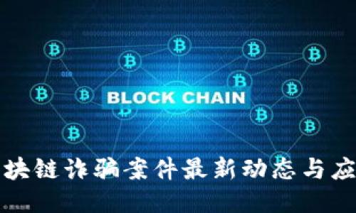 广西区块链诈骗案件最新动态与应对措施