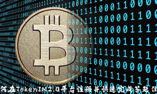 如何在TokenIM2.0平台注册并快速完成答题任务