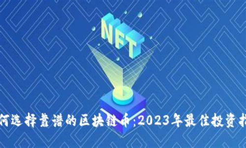 如何选择靠谱的区块链币:2023年最佳投资指南