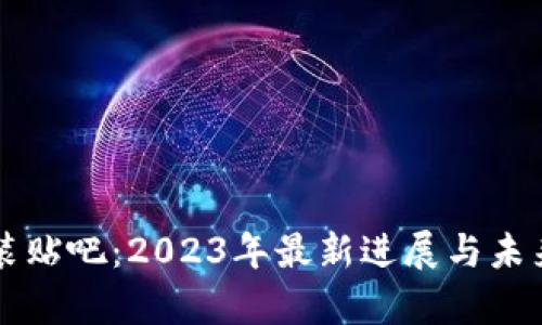 区块链包装贴吧:2023年最新进展与未来趋势分析