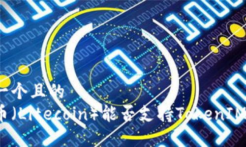 思考一个且的
莱特币(Litecoin)能否支持TokenIM 2.0?