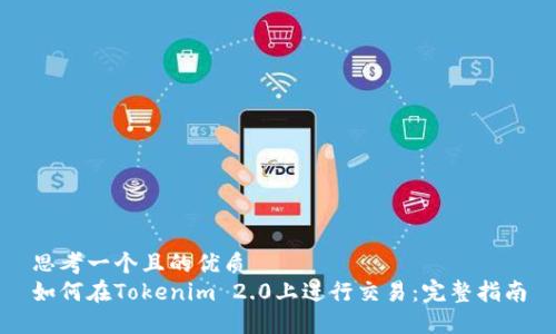 思考一个且的优质
如何在Tokenim 2.0上进行交易:完整指南