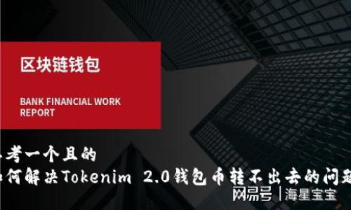 思考一个且的
如何解决Tokenim 2.0钱包币转不出去的问题?