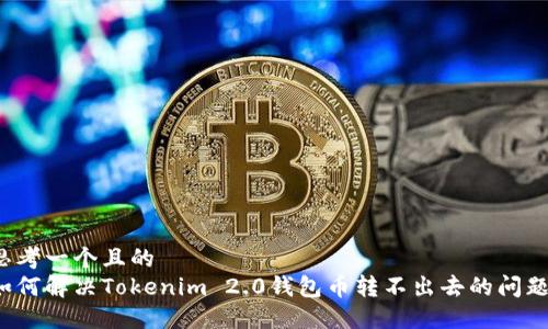 思考一个且的
如何解决Tokenim 2.0钱包币转不出去的问题?