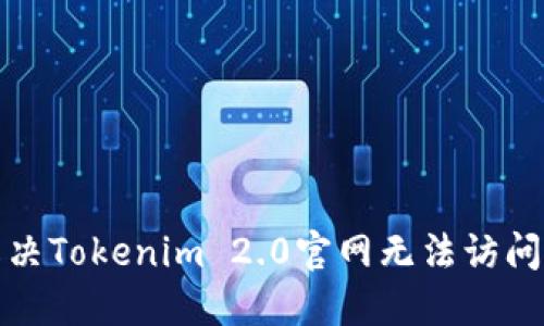 优秀
如何解决Tokenim 2.0官网无法访问的问题