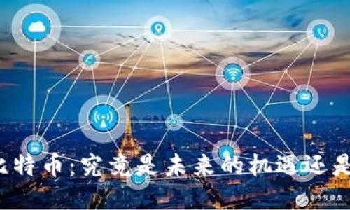 思考结果:
区块链与比特币:究竟是未来的机遇还是一场骗局?