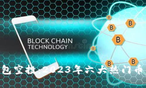 Tokenim最新钱包空投:2023年六大热门币种及其获取方式