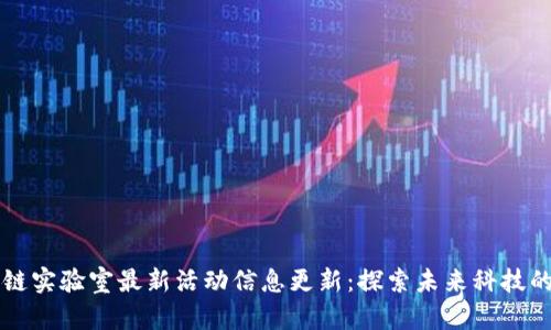 区块链实验室最新活动信息更新:探索未来科技的前沿