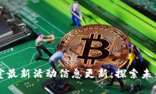 区块链实验室最新活动信息更新:探索未来科技的前沿