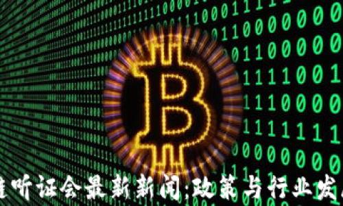 美国区块链听证会最新新闻:政策与行业发展前景解析