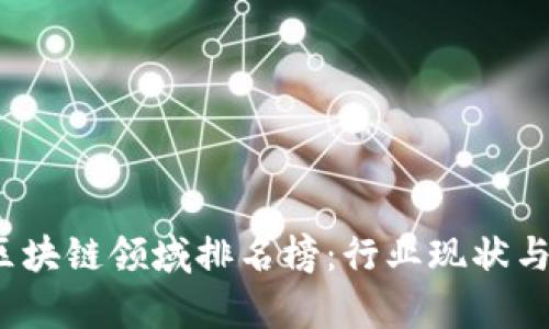 2023年中国区块链领域排名榜:行业现状与未来发展分析