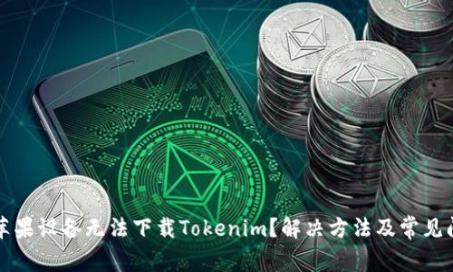 为什么苹果设备无法下载Tokenim?解决方法及常见问题解答