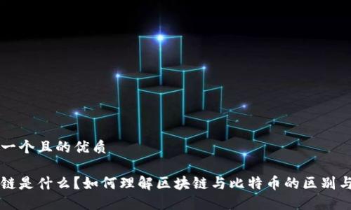 思考一个且的优质
区块链是什么?如何理解区块链与比特币的区别与联系