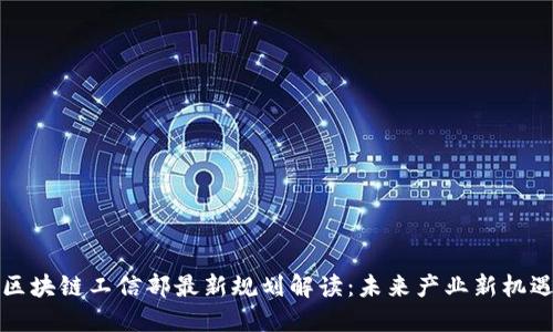 区块链工信部最新规划解读:未来产业新机遇
