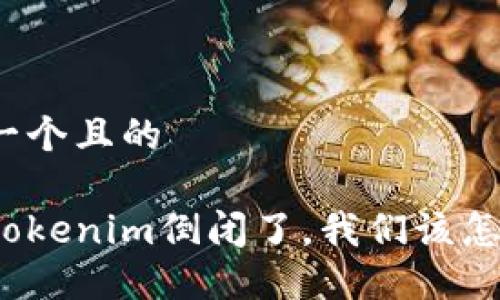 思考一个且的
如果Tokenim倒闭了,我们该怎么办?