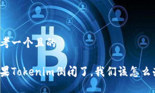 思考一个且的
如果Tokenim倒闭了,我们该怎么办?