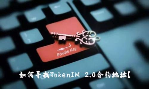 如何寻找TokenIM 2.0合约地址？