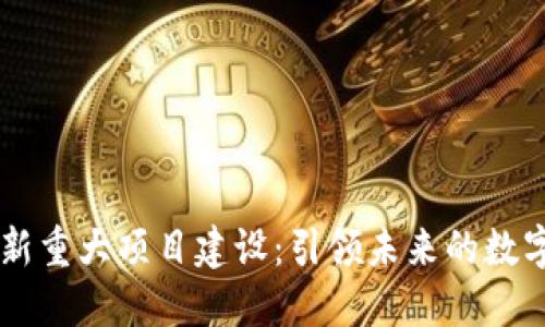 区块链最新重大项目建设:引领未来的数字经济变革