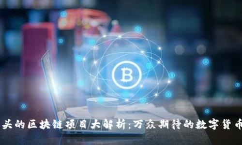 币开头的区块链项目大解析:万众期待的数字货币未来