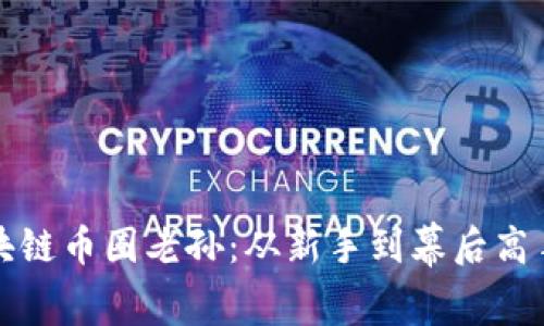 深入了解区块链币圈老孙：从新手到幕后高手的成长之路