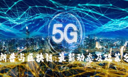 特朗普与区块链:最新动态及政策分析