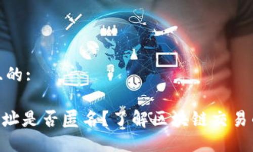 思考一个且的:

Tokenim地址是否匿名？了解区块链交易的隐私保护
