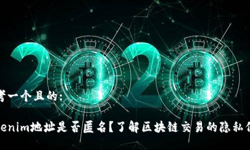 思考一个且的:

Tokenim地址是否匿名？了解区块链交易的隐私保护