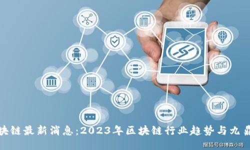 九鼎区块链最新消息:2023年区块链行业趋势与九鼎的机会