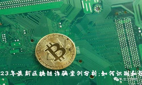 2023年最新区块链诈骗案例分析:如何识别和预防