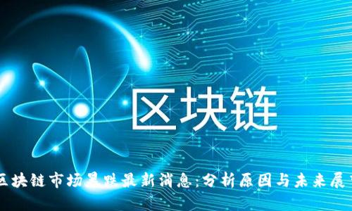 区块链市场暴跌最新消息:分析原因与未来展望