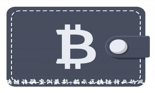 云南区块链诈骗案例最新：揭示区块链行业的风险与防范