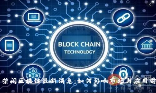 李荣阁区块链最新消息:如何影响市场与应用前景