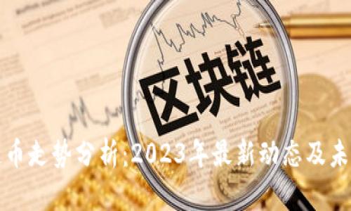 区块链币走势分析:2023年最新动态及未来趋势