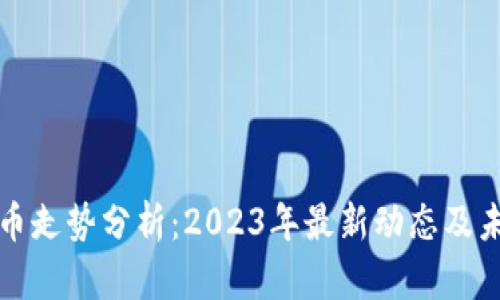 区块链币走势分析:2023年最新动态及未来趋势