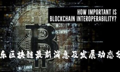 鼎乐区块链最新消息及发展动态分析