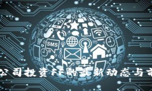 区块链公司投资FF的最新动态与前景分析