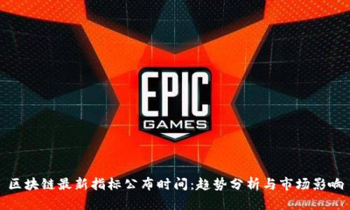 区块链最新指标公布时间：趋势分析与市场影响