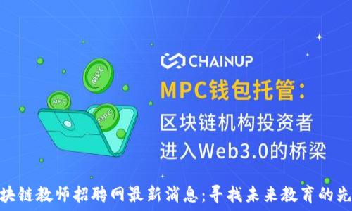   
区块链教师招聘网最新消息：寻找未来教育的先锋