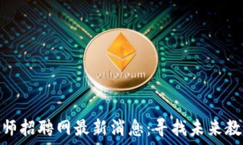   
区块链教师招聘网最新消息：寻找未来教育的先锋