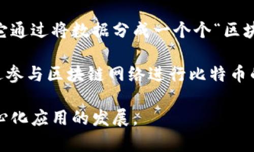 区块链与比特币的关系非常紧密，但它们并不是同一概念。以下是对二者关系的简要分析：

区块链技术是比特币的基础。区块链是一种去中心化的分布式账本技术，能够在不依赖中央机构的情况下，安全地记录和存储数据。它通过将数据分成一个个“区块”，并将这些区块按时间顺序串联在一起，形成一个不可篡改的链条，从而保障数据的安全性与透明性。

比特币是第一种基于区块链技术的加密货币。2009年，匿名者中本聪（Satoshi Nakamoto）首次发布了比特币，任意个人都可以通过参与区块链网络进行比特币的交易和挖矿，形成了一种新的金融体系。比特币的交易信息和所有者数据通过区块链技术进行记录，确保了交易的真实性与安全性。

总的来说，区块链是支持比特币运行的核心技术，而比特币则是这一技术的第一个成功应用。两者相辅相成，推动了加密货币和去中心化应用的发展。