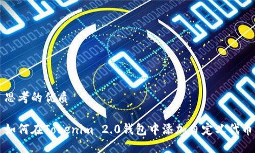 思考的优质
如何在Tokenim 2.0钱包中添加自定义代币