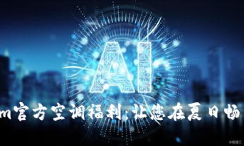 Tokenim官方空调福利：让您在夏日畅享清凉！