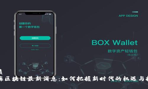 优质
蓝海区块链最新消息:如何把握新时代的机遇与挑战