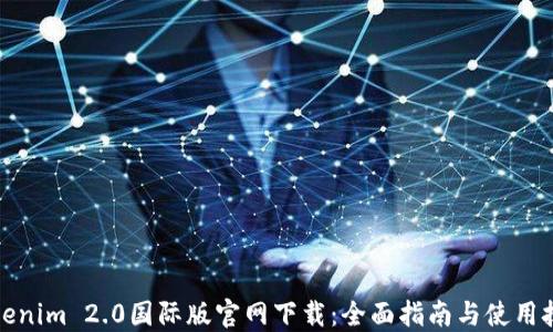 
Tokenim 2.0国际版官网下载：全面指南与使用技巧