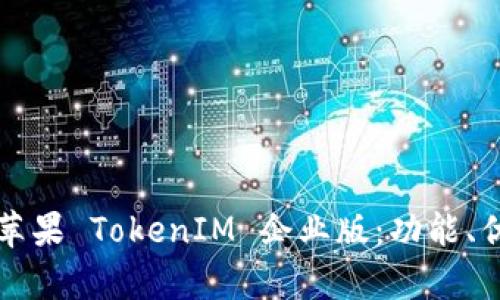 全面解析苹果 TokenIM 企业版:功能、优势与应用