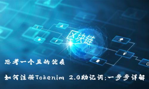 思考一个且的优质
如何注册Tokenim 2.0助记词:一步步详解