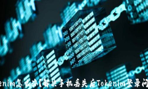 手机丢了Tokenim怎么办?解决手机丢失后Tokenim登录问题的全面指南